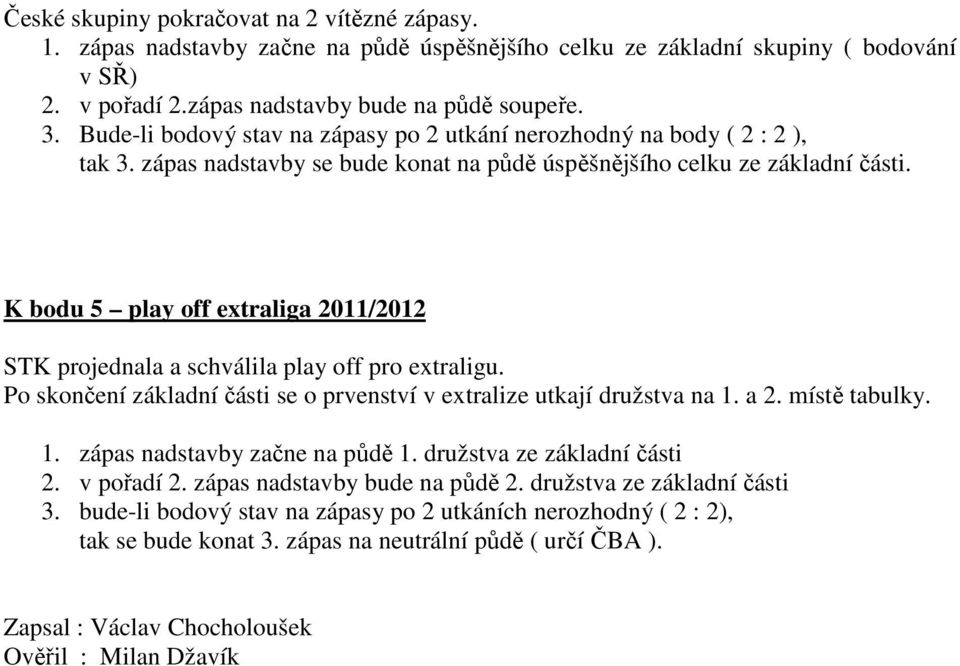 K bodu 5 play off extraliga 2011/2012 STK projednala a schválila play off pro extraligu. Po skončení základní části se o prvenství v extralize utkají družstva na 1. a 2. místě tabulky. 1. zápas nadstavby začne na půdě 1.