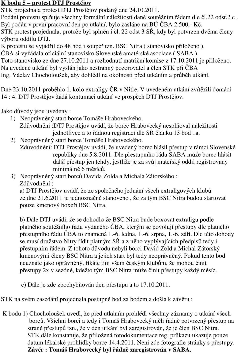 K protestu se vyjádřil do 48 hod i soupeř tzn. BSC Nitra ( stanovisko přiloženo ). ČBA si vyžádala oficiální stanovisko Slovenské amatérské asociace ( SABA ). Toto stanovisko ze dne 27.10.