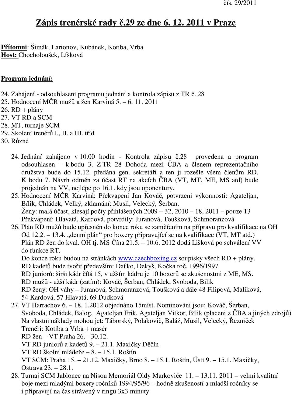 a III. tříd 30. Různé 24. Jednání zahájeno v 10.00 hodin - Kontrola zápisu č.28 provedena a program odsouhlasen k bodu 3. Z TR 28 Dohoda mezi ČBA a členem reprezentačního družstva bude do 15.12.