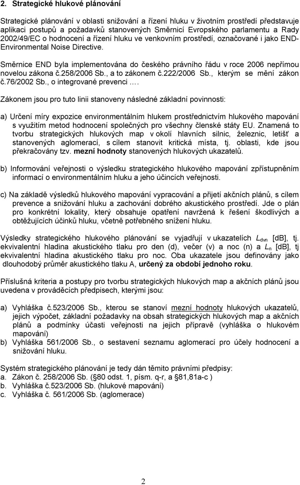 Směrnice END byla implementována do českého právního řádu v roce 2006 nepřímou novelou zákona č.258/2006 Sb., a to zákonem č.222/2006 Sb., kterým se mění zákon č.76/2002 Sb., o integrované prevenci.