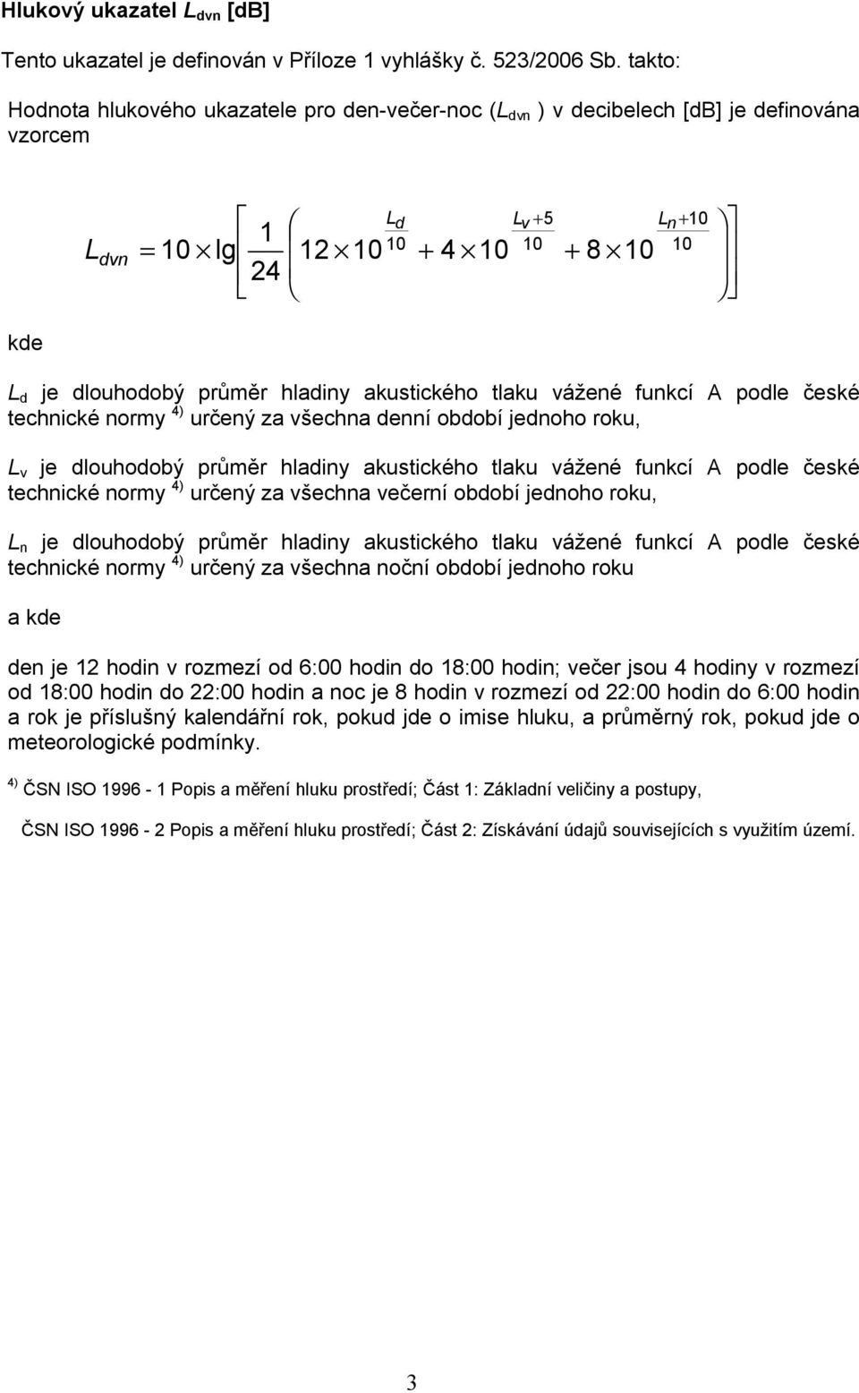 hladiny akustického tlaku vážené funkcí A podle české technické normy 4) určený za všechna denní období jednoho roku, L v je dlouhodobý průměr hladiny akustického tlaku vážené funkcí A podle české