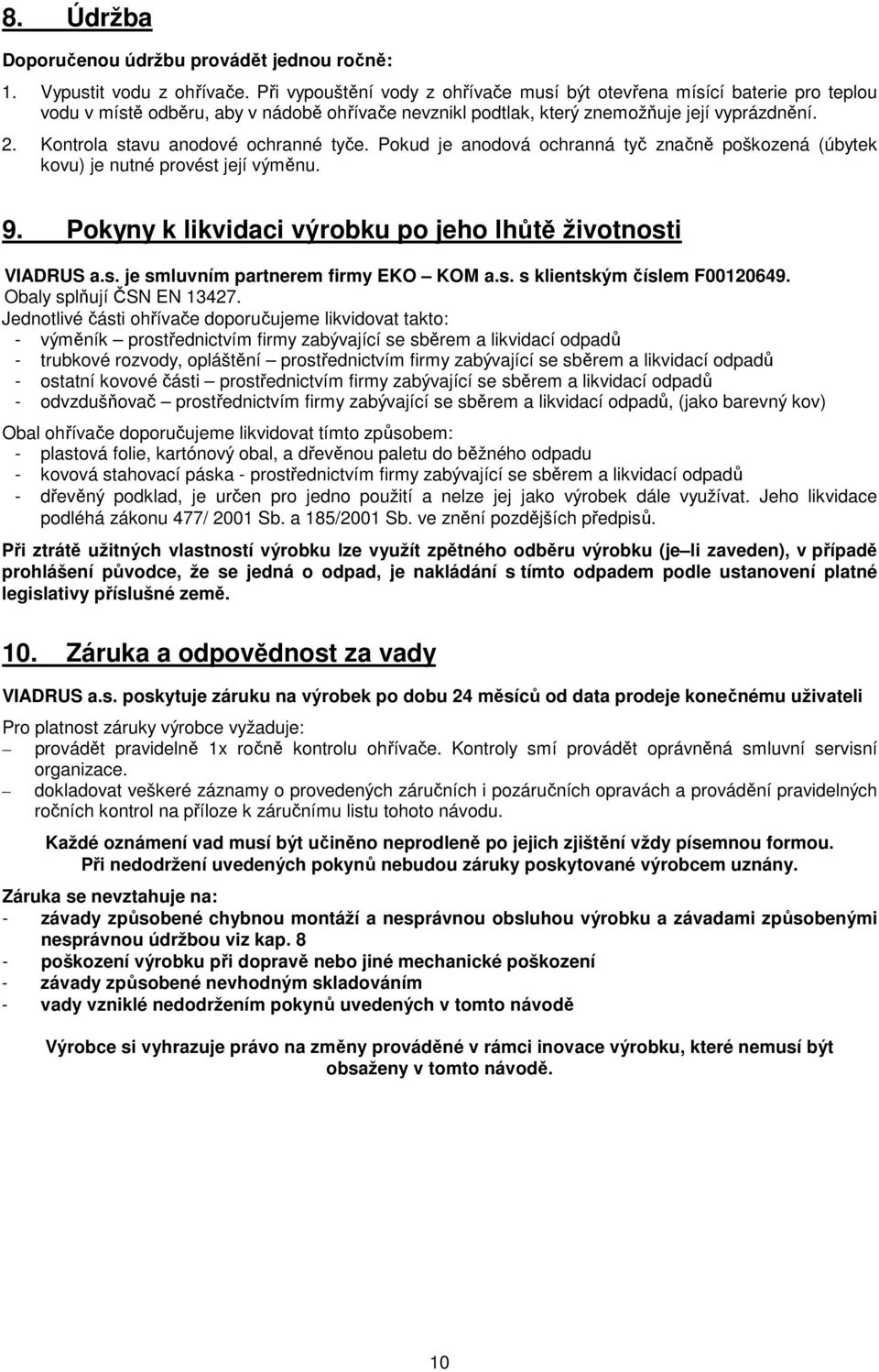 Kontrola stavu anodové ochranné tyče. Pokud je anodová ochranná tyč značně poškozená (úbytek kovu) je nutné provést její výměnu. 9. Pokyny k likvidaci výrobku po jeho lhůtě životnosti VIADRUS a.s. je smluvním partnerem firmy EKO KOM a.