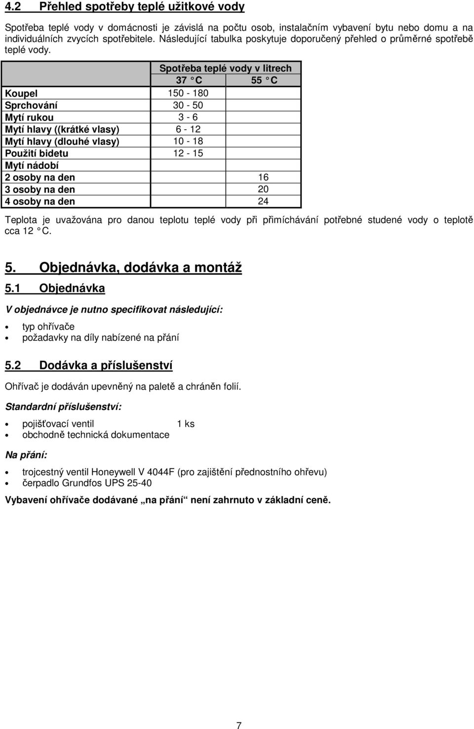 Spotřeba teplé vody v litrech 37 C 55 C Koupel 150-180 Sprchování 30-50 Mytí rukou 3-6 Mytí hlavy ((krátké vlasy) 6-12 Mytí hlavy (dlouhé vlasy) 10-18 Použití bidetu 12-15 Mytí nádobí 2 osoby na den