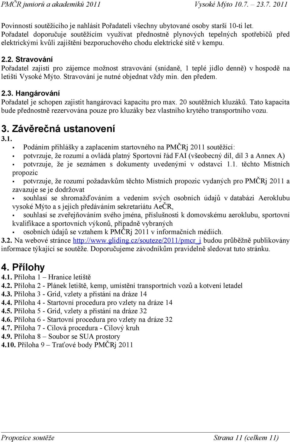 2. Stravování Pořadatel zajistí pro zájemce možnost stravování (snídaně, 1 teplé jídlo denně) v hospodě na letišti Vysoké Mýto. Stravování je nutné objednat vždy min. den předem. 2.3.