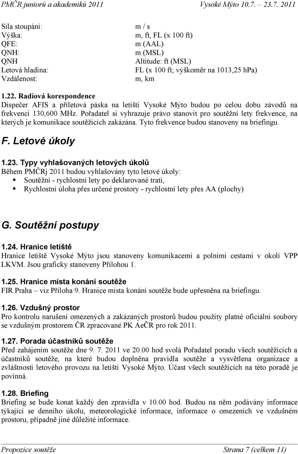 Pořadatel si vyhrazuje právo stanovit pro soutěžní lety frekvence, na kterých je komunikace soutěžících zakázána. Tyto frekvence budou stanoveny na briefingu. F. Letové úkoly 1.23.