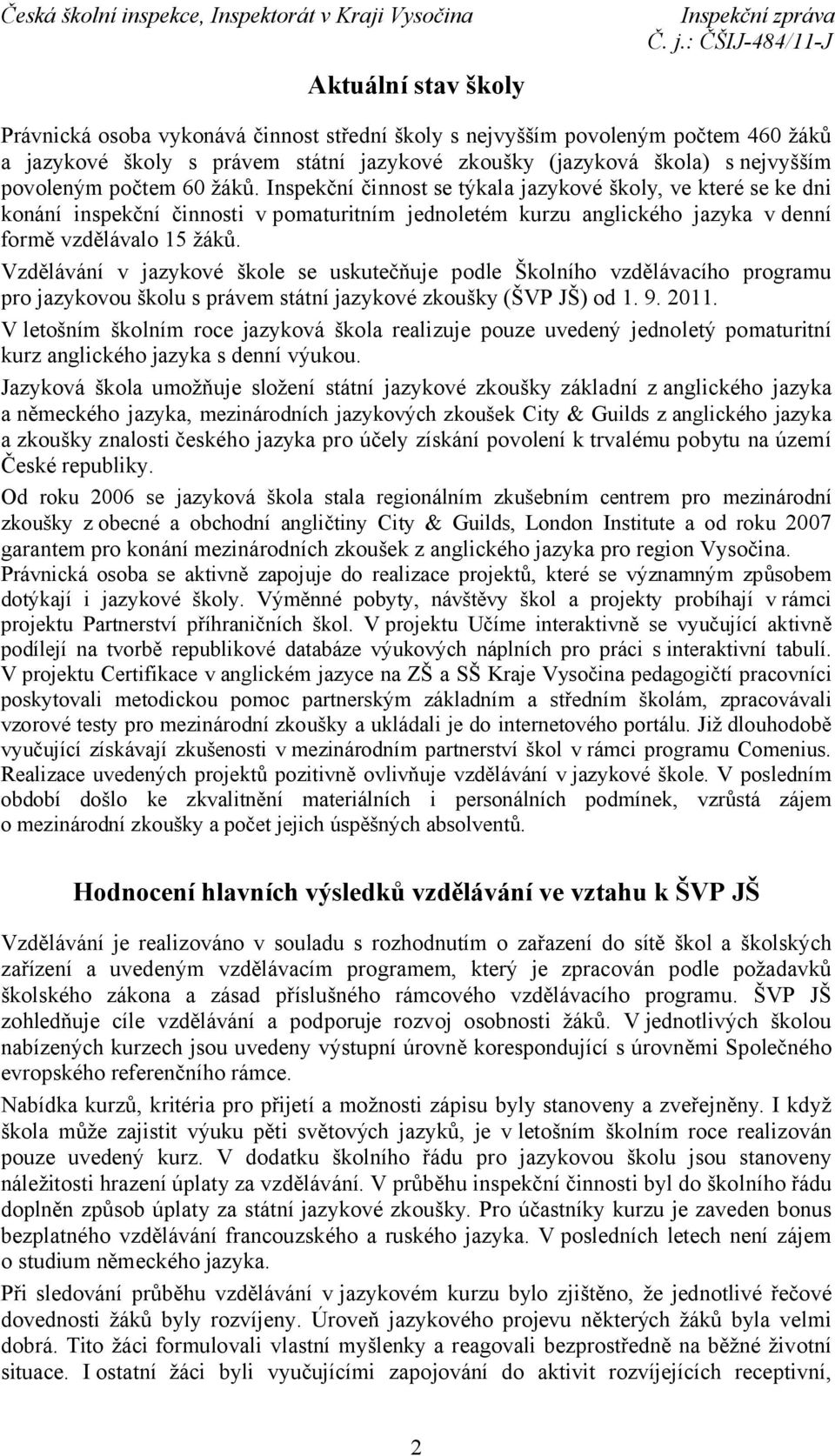 Vzdělávání v jazykové škole se uskutečňuje podle Školního vzdělávacího programu pro jazykovou školu s právem státní jazykové zkoušky (ŠVP JŠ) od 1. 9. 2011.