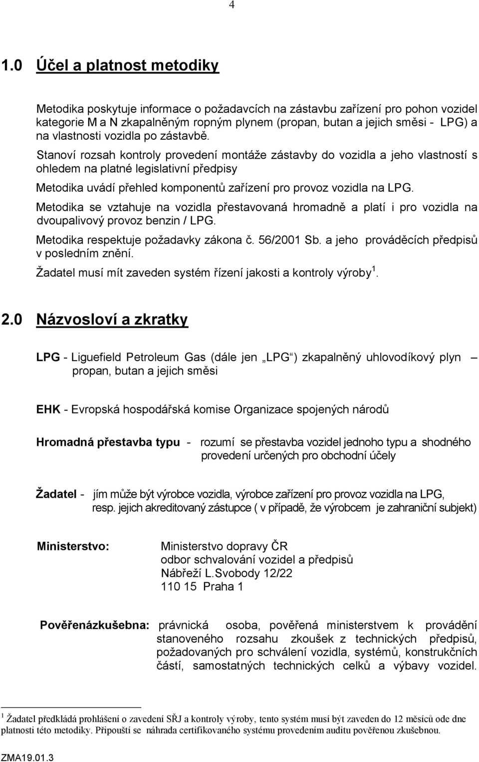 Stanoví rozsah kontroly provedení montáže zástavby do vozidla a jeho vlastností s ohledem na platné legislativní předpisy Metodika uvádí přehled komponentů zařízení pro provoz vozidla na LPG.