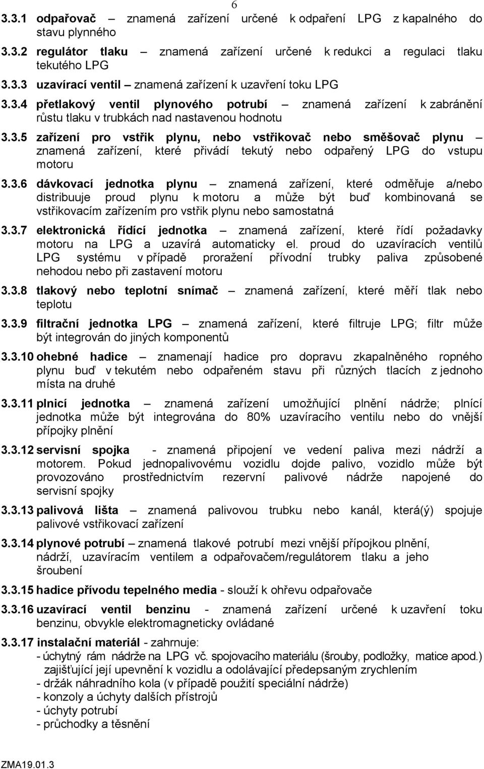 3.6 dávkovací jednotka plynu znamená zařízení, které odměřuje a/nebo distribuuje proud plynu k motoru a může být buď kombinovaná se vstřikovacím zařízením pro vstřik plynu nebo samostatná 3.3.7 elektronická řídící jednotka znamená zařízení, které řídí požadavky motoru na LPG a uzavírá automaticky el.