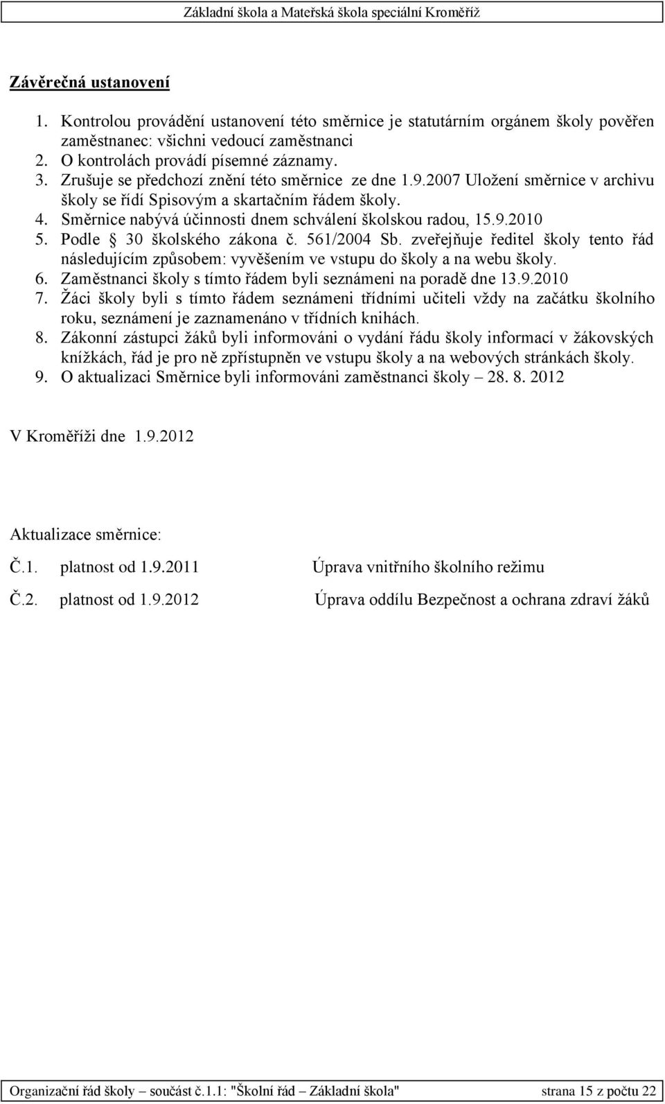 Podle 30 školského zákona č. 561/2004 Sb. zveřejňuje ředitel školy tento řád následujícím způsobem: vyvěšením ve vstupu do školy a na webu školy. 6.