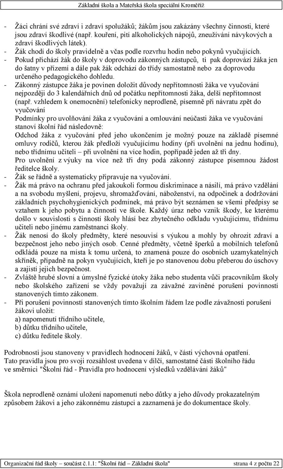 - Pokud přichází žák do školy v doprovodu zákonných zástupců, ti pak doprovází žáka jen do šatny v přízemí a dále pak žák odchází do třídy samostatně nebo za doprovodu určeného pedagogického dohledu.