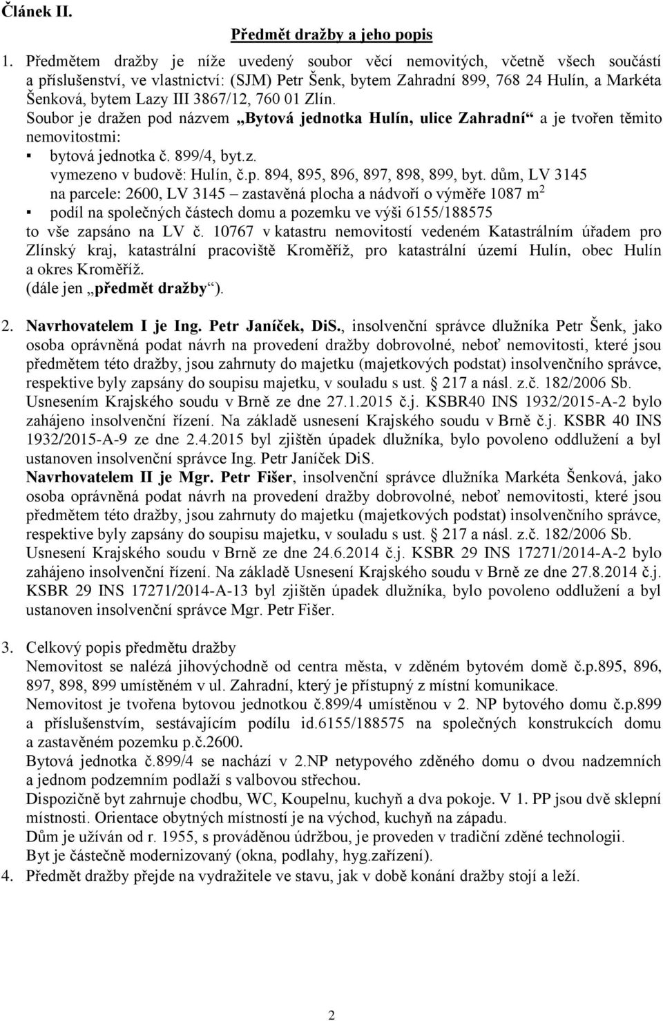 3867/12, 760 01 Zlín. Soubor je dražen pod názvem Bytová jednotka Hulín, ulice Zahradní a je tvořen těmito nemovitostmi: bytová jednotka č. 899/4, byt.z. vymezeno v budově: Hulín, č.p. 894, 895, 896, 897, 898, 899, byt.