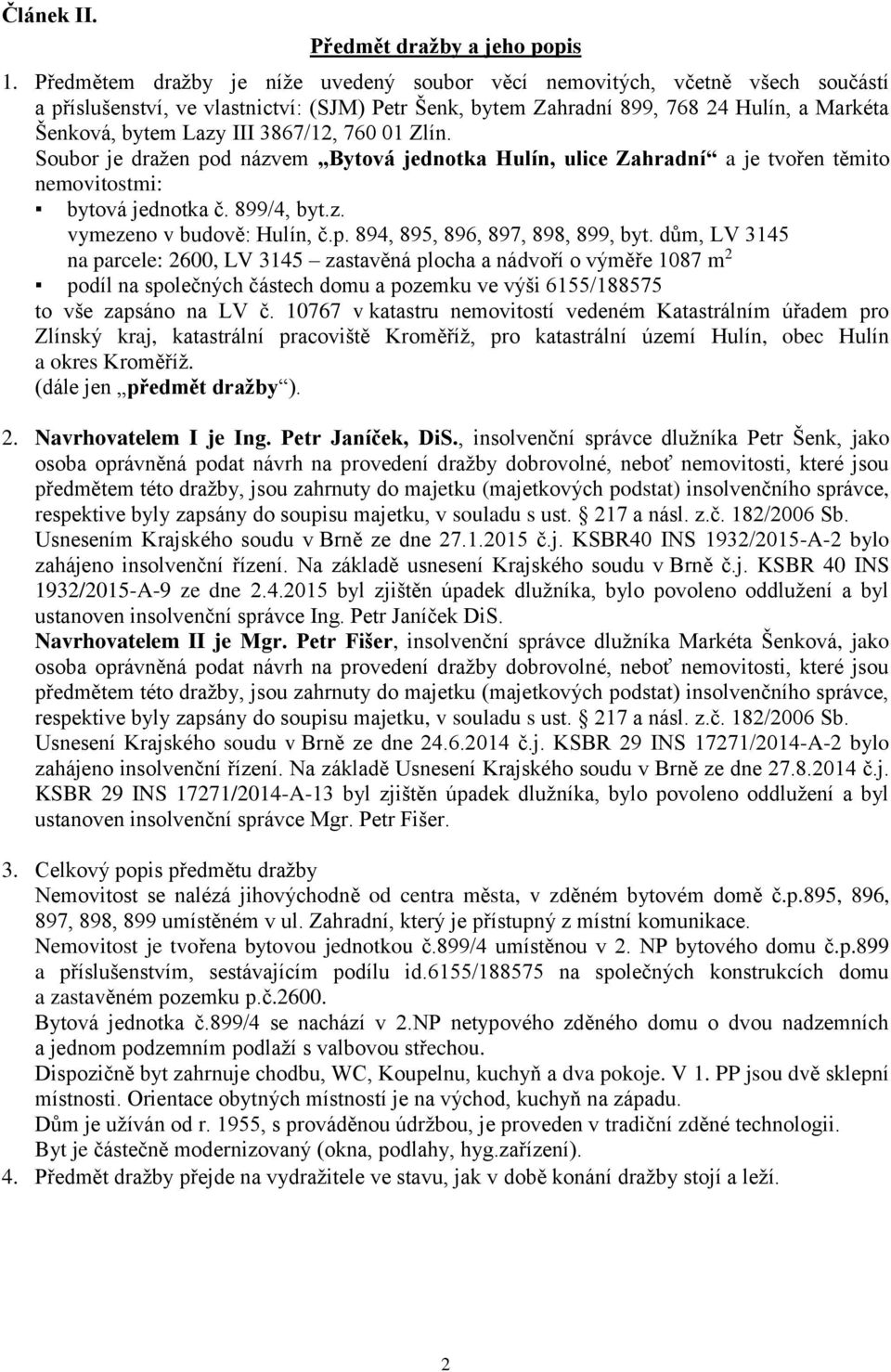 3867/12, 760 01 Zlín. Soubor je dražen pod názvem Bytová jednotka Hulín, ulice Zahradní a je tvořen těmito nemovitostmi: bytová jednotka č. 899/4, byt.z. vymezeno v budově: Hulín, č.p. 894, 895, 896, 897, 898, 899, byt.