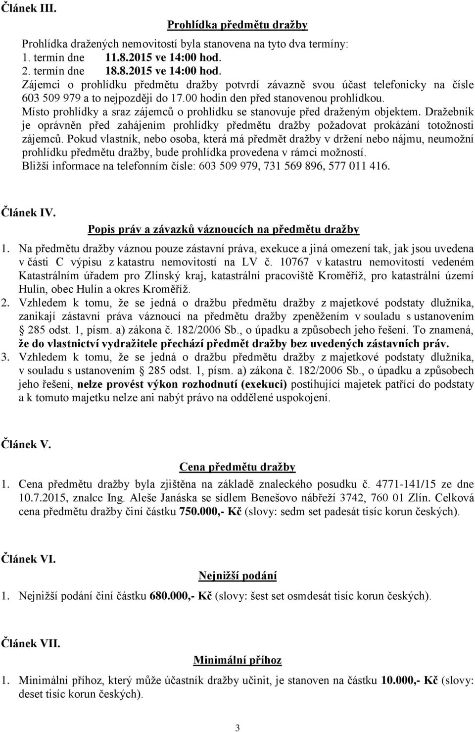 Místo prohlídky a sraz zájemců o prohlídku se stanovuje před draženým objektem. Dražebník je oprávněn před zahájením prohlídky předmětu dražby požadovat prokázání totožnosti zájemců.