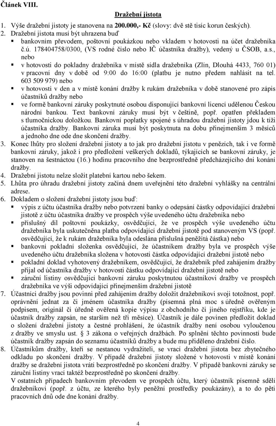 o nebo IČ účastníka dražby), vedený u ČSOB, a.s., nebo v hotovosti do pokladny dražebníka v místě sídla dražebníka (Zlín, Dlouhá 4433, 760 01) v pracovní dny v době od 9:00 do 16:00 (platbu je nutno předem nahlásit na tel.