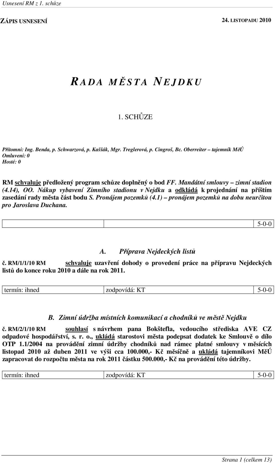 Nákup vybavení Zimního stadionu v Nejdku a odkládá k projednání na příštím zasedání rady města část bodu S. Pronájem pozemků (4.1) pronájem pozemků na dobu neurčitou pro Jaroslava Duchana. 5-0-0 A.