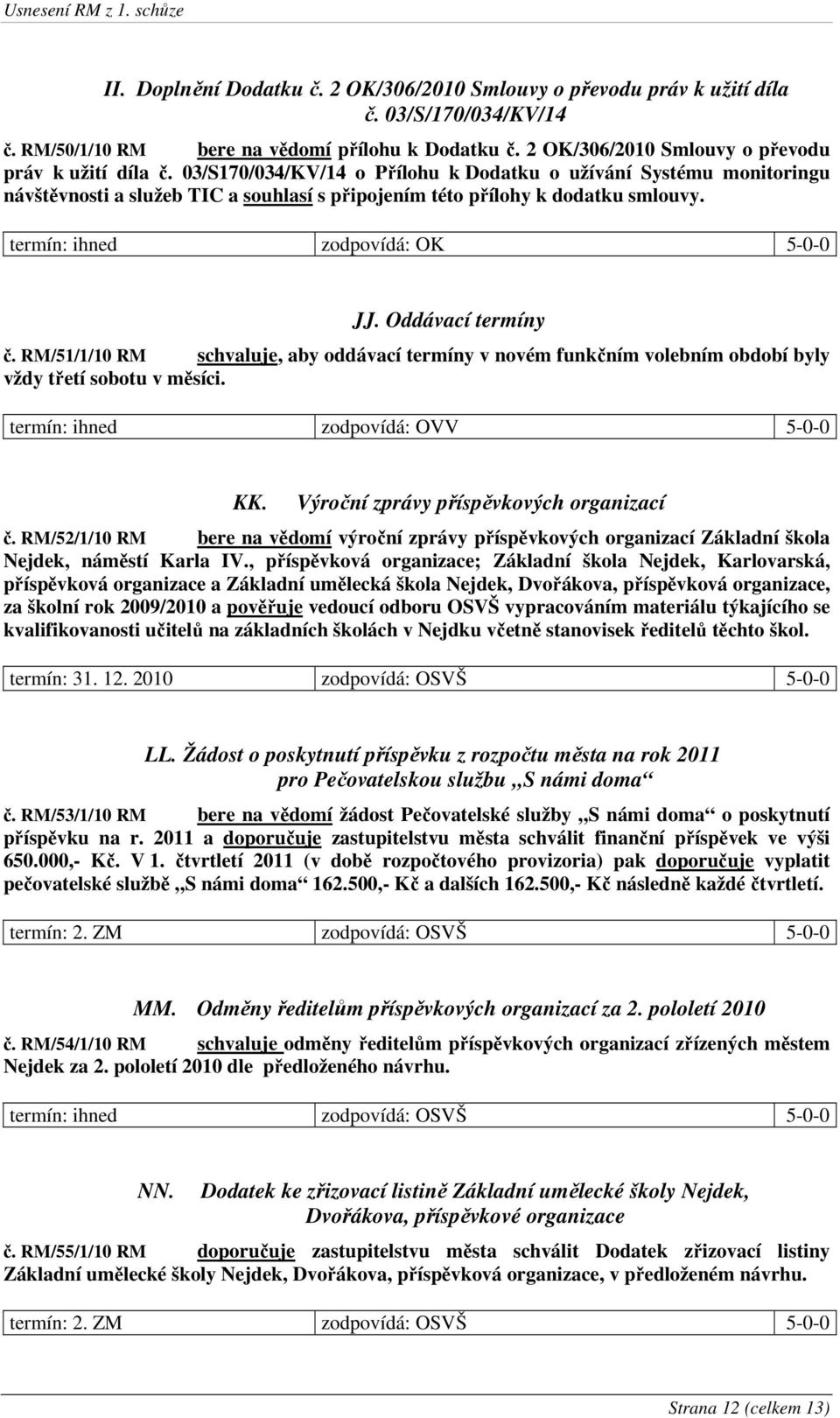 03/S170/034/KV/14 o Přílohu k Dodatku o užívání Systému monitoringu návštěvnosti a služeb TIC a souhlasí s připojením této přílohy k dodatku smlouvy. termín: ihned zodpovídá: OK 5-0-0 JJ.