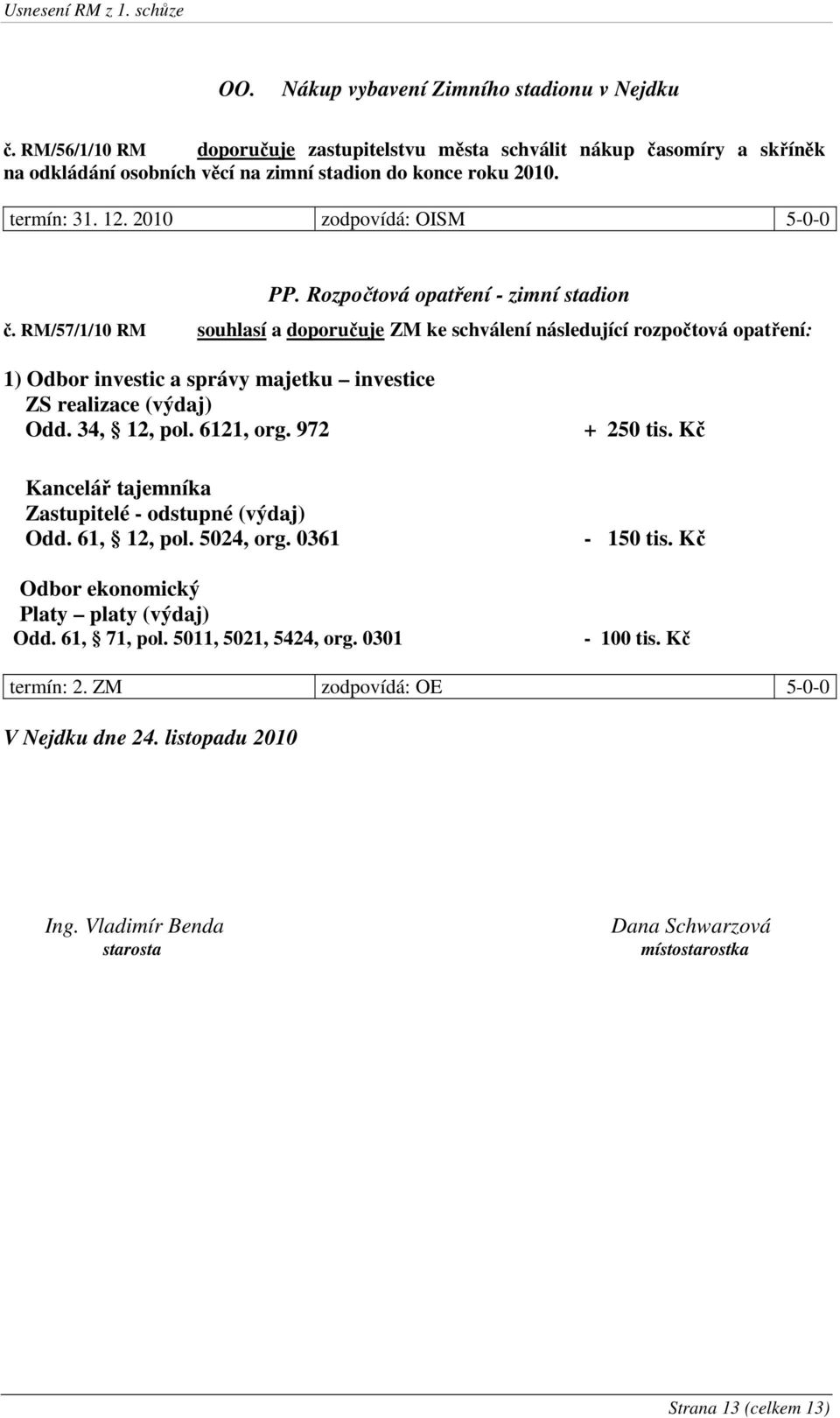 RM/57/1/10 RM souhlasí a doporučuje ZM ke schválení následující rozpočtová opatření: 1) Odbor investic a správy majetku investice ZS realizace (výdaj) Odd. 34, 12, pol. 6121, org.