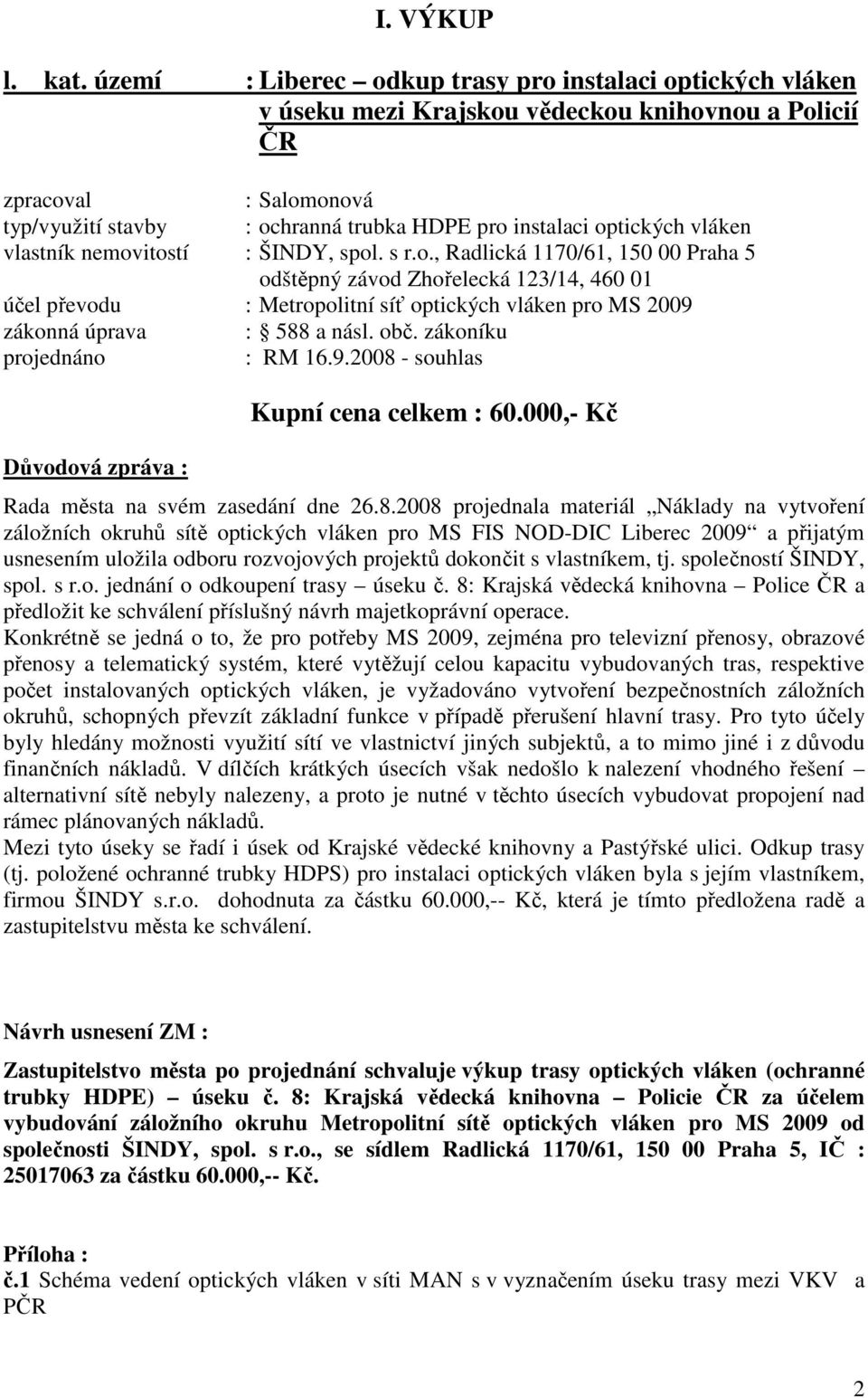 optických vláken vlastník nemovitostí : ŠINDY, spol. s r.o., Radlická 1170/61, 150 00 Praha 5 odštěpný závod Zhořelecká 123/14, 460 01 účel převodu : Metropolitní síť optických vláken pro MS 2009 zákonná úprava : 588 a násl.