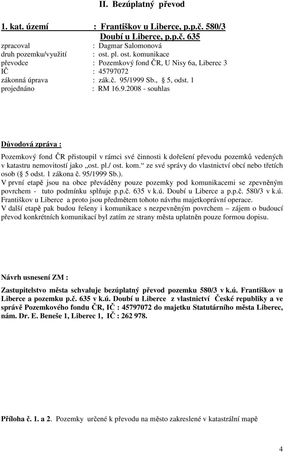 072 zákonná úprava : zák.č. 95/1999 Sb., 5, odst. 1 projednáno : RM 16.9.2008 - souhlas Důvodová zpráva : Pozemkový fond ČR přistoupil v rámci své činnosti k dořešení převodu pozemků vedených v katastru nemovitostí jako ost.