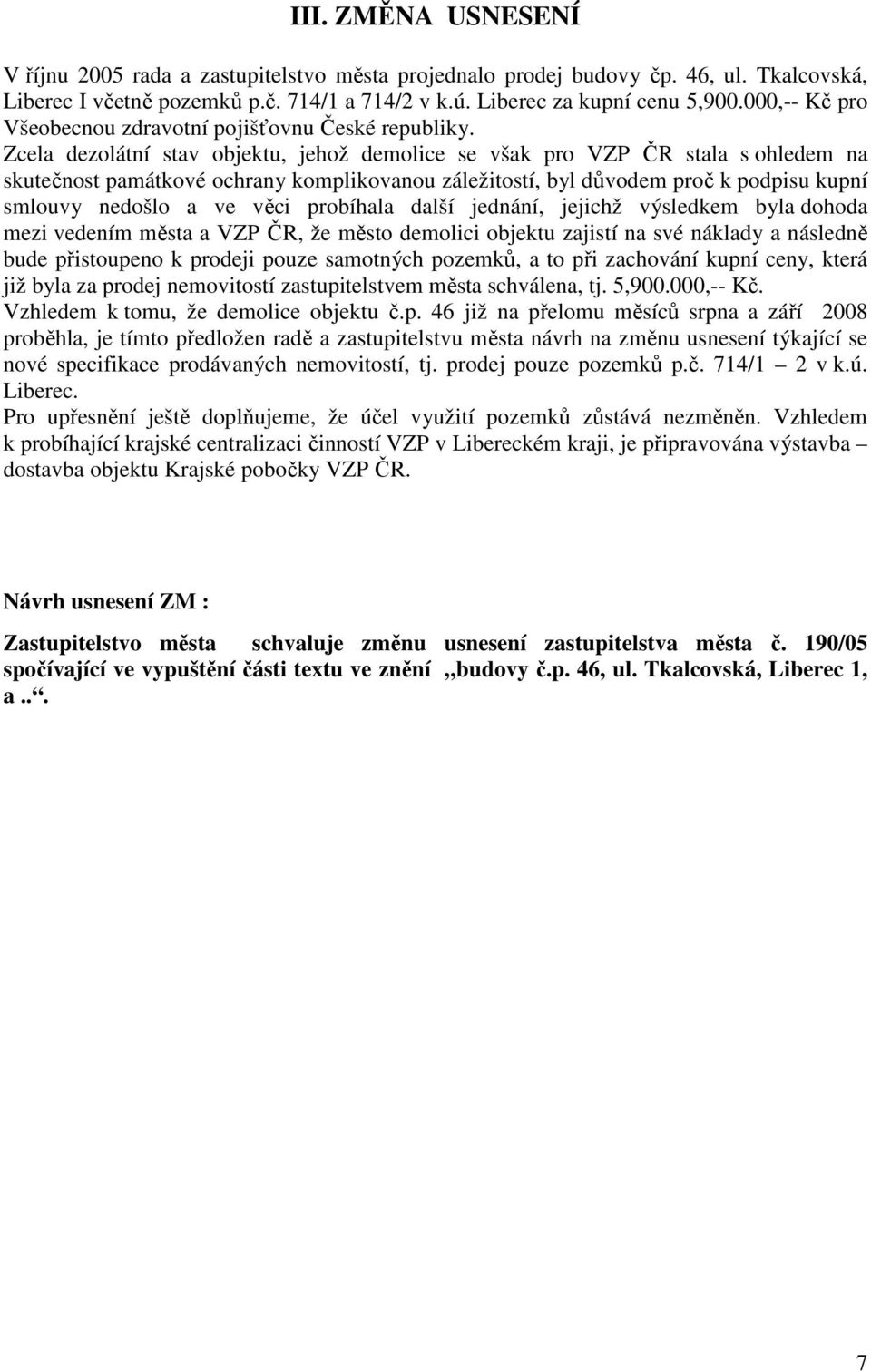 Zcela dezolátní stav objektu, jehož demolice se však pro VZP ČR stala s ohledem na skutečnost památkové ochrany komplikovanou záležitostí, byl důvodem proč k podpisu kupní smlouvy nedošlo a ve věci