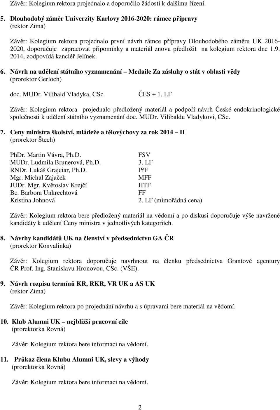 připomínky a materiál znovu předložit na kolegium rektora dne 1.9. 2014, zodpovídá kancléř Jelínek. 6.