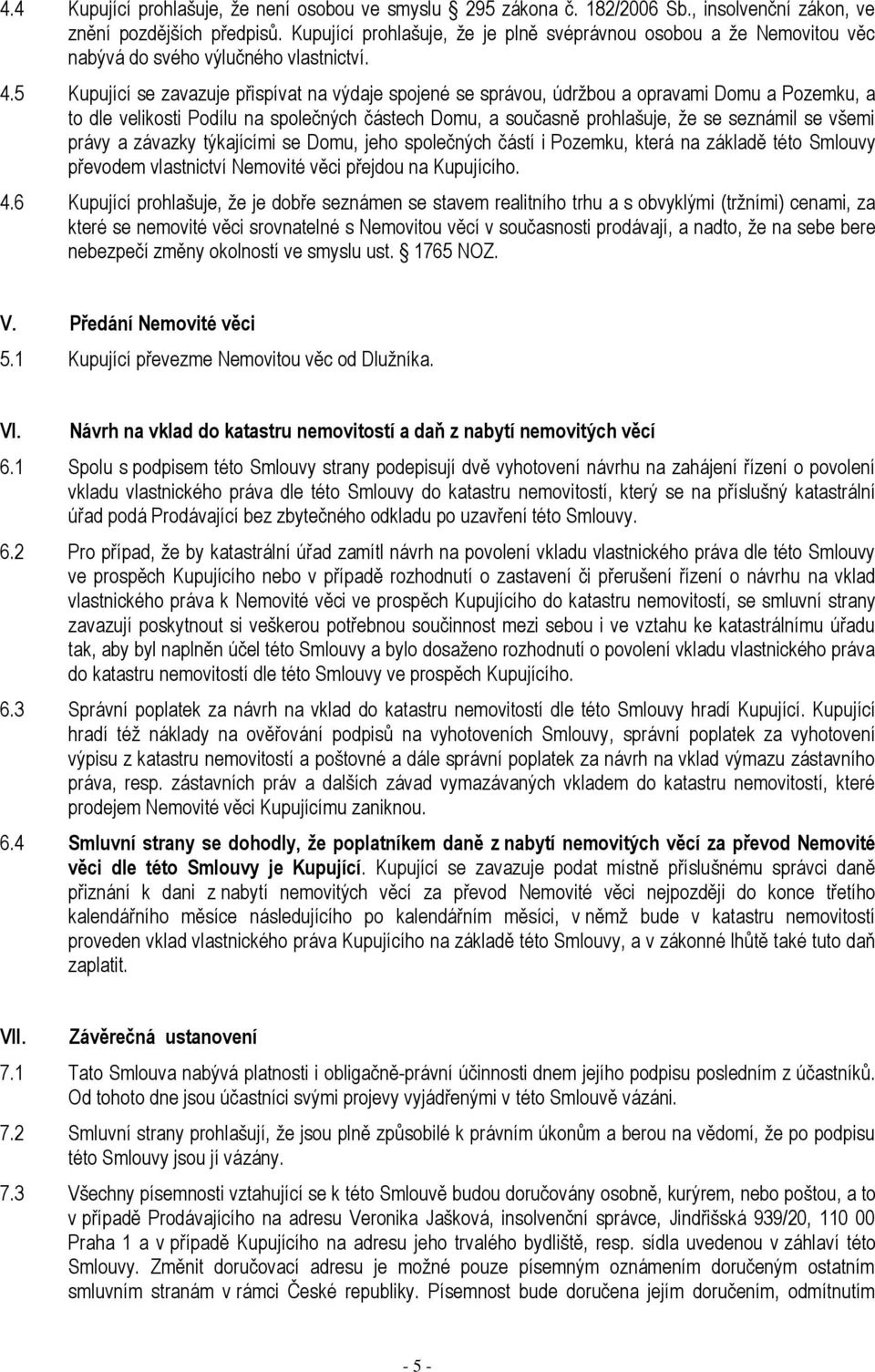 5 Kupující se zavazuje přispívat na výdaje spojené se správou, údržbou a opravami Domu a Pozemku, a to dle velikosti Podílu na společných částech Domu, a současně prohlašuje, že se seznámil se všemi