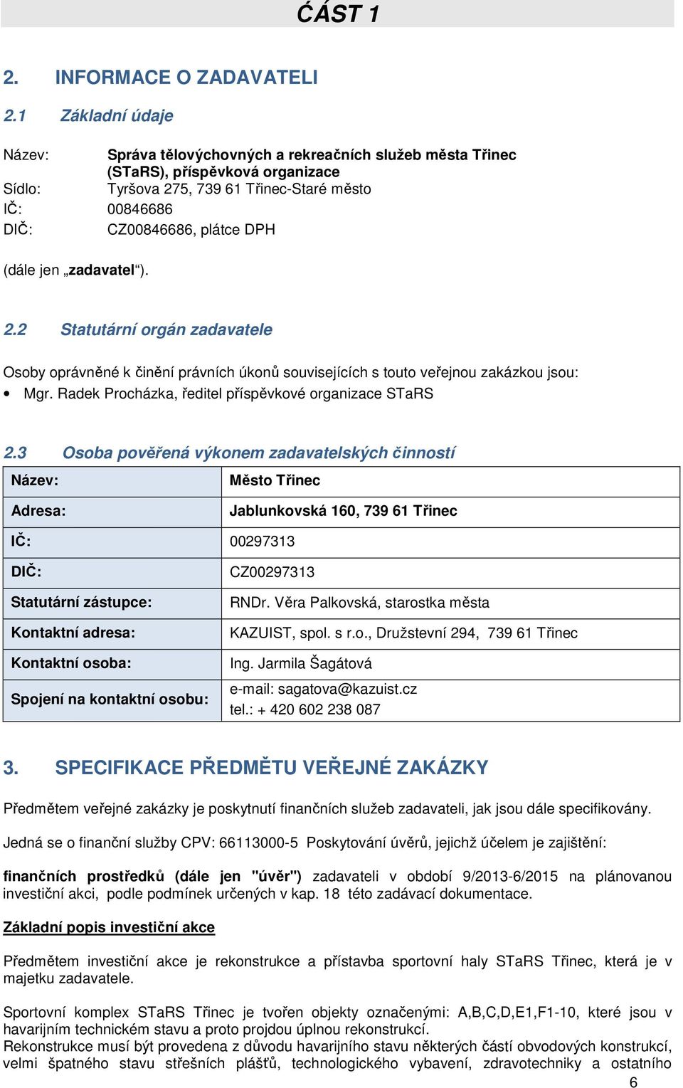 (dále jen zadavatel ). 2.2 Statutární orgán zadavatele Osoby oprávněné k činění právních úkonů souvisejících s touto veřejnou zakázkou jsou: Mgr.