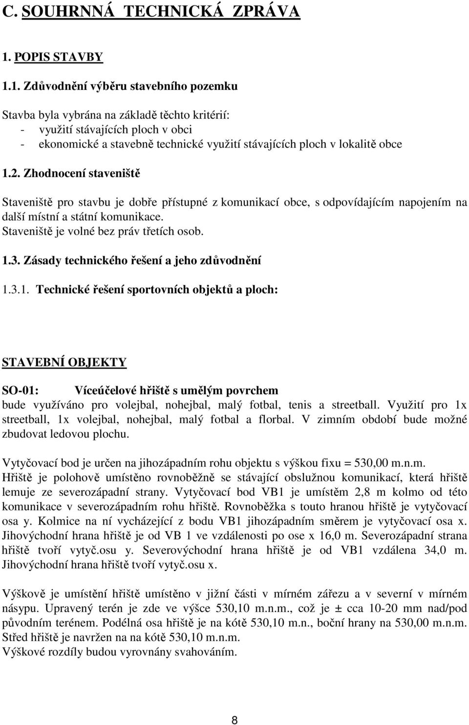 1. Zdůvodnění výběru stavebního pozemku Stavba byla vybrána na základě těchto kritérií: - využití stávajících ploch v obci - ekonomické a stavebně technické využití stávajících ploch v lokalitě obce