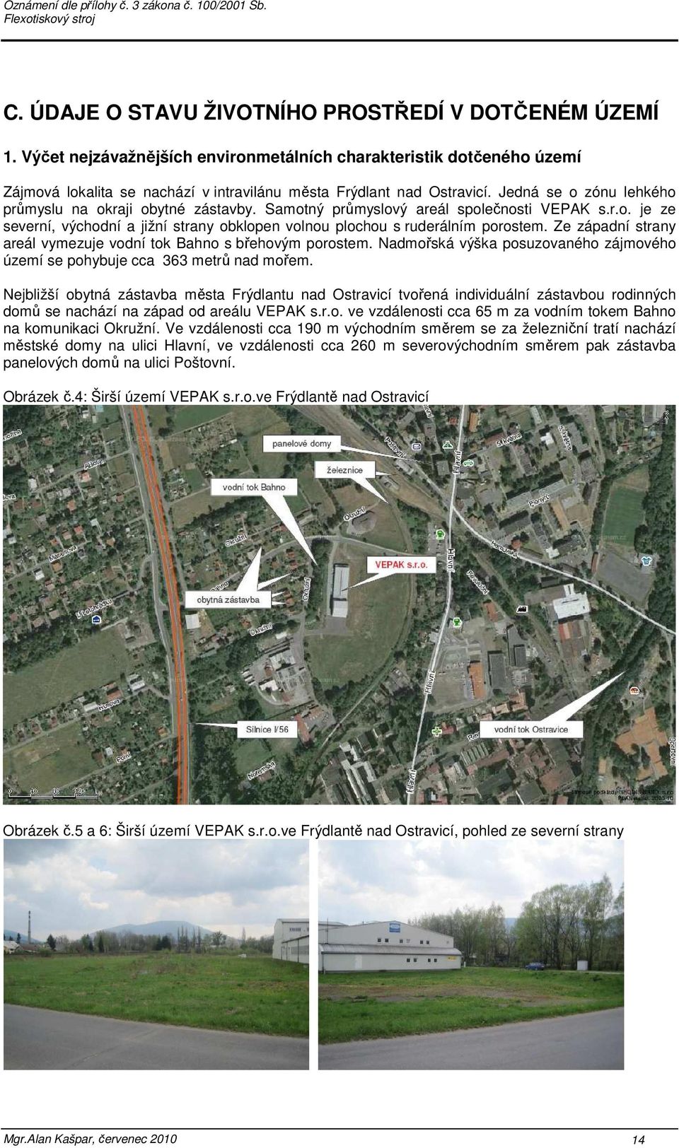 Ze západní strany areál vymezuje vodní tok Bahno s břehovým porostem. Nadmořská výška posuzovaného zájmového území se pohybuje cca 363 metrů nad mořem.