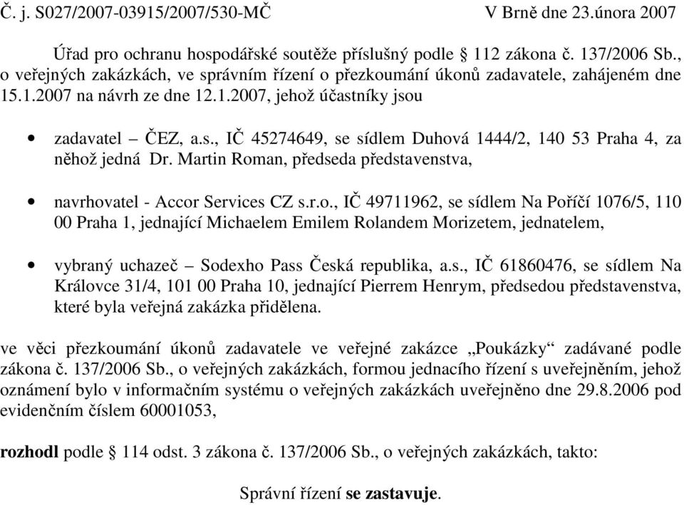 Martin Roman, předseda představenstva, navrhovatel - Accor Services CZ s.r.o., IČ 49711962, se sídlem Na Poříčí 1076/5, 110 00 Praha 1, jednající Michaelem Emilem Rolandem Morizetem, jednatelem, vybraný uchazeč Sodexho Pass Česká republika, a.