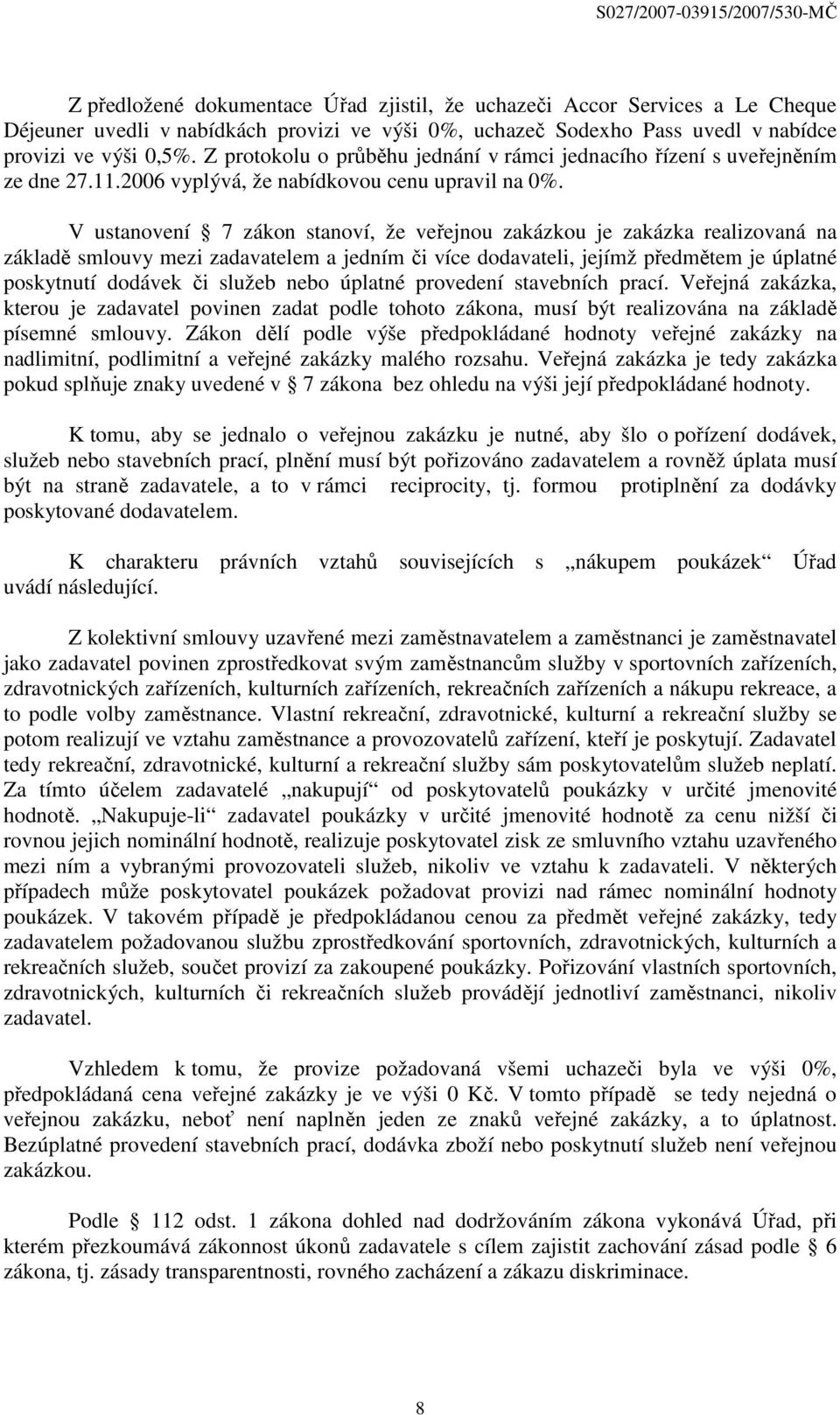 V ustanovení 7 zákon stanoví, že veřejnou zakázkou je zakázka realizovaná na základě smlouvy mezi zadavatelem a jedním či více dodavateli, jejímž předmětem je úplatné poskytnutí dodávek či služeb