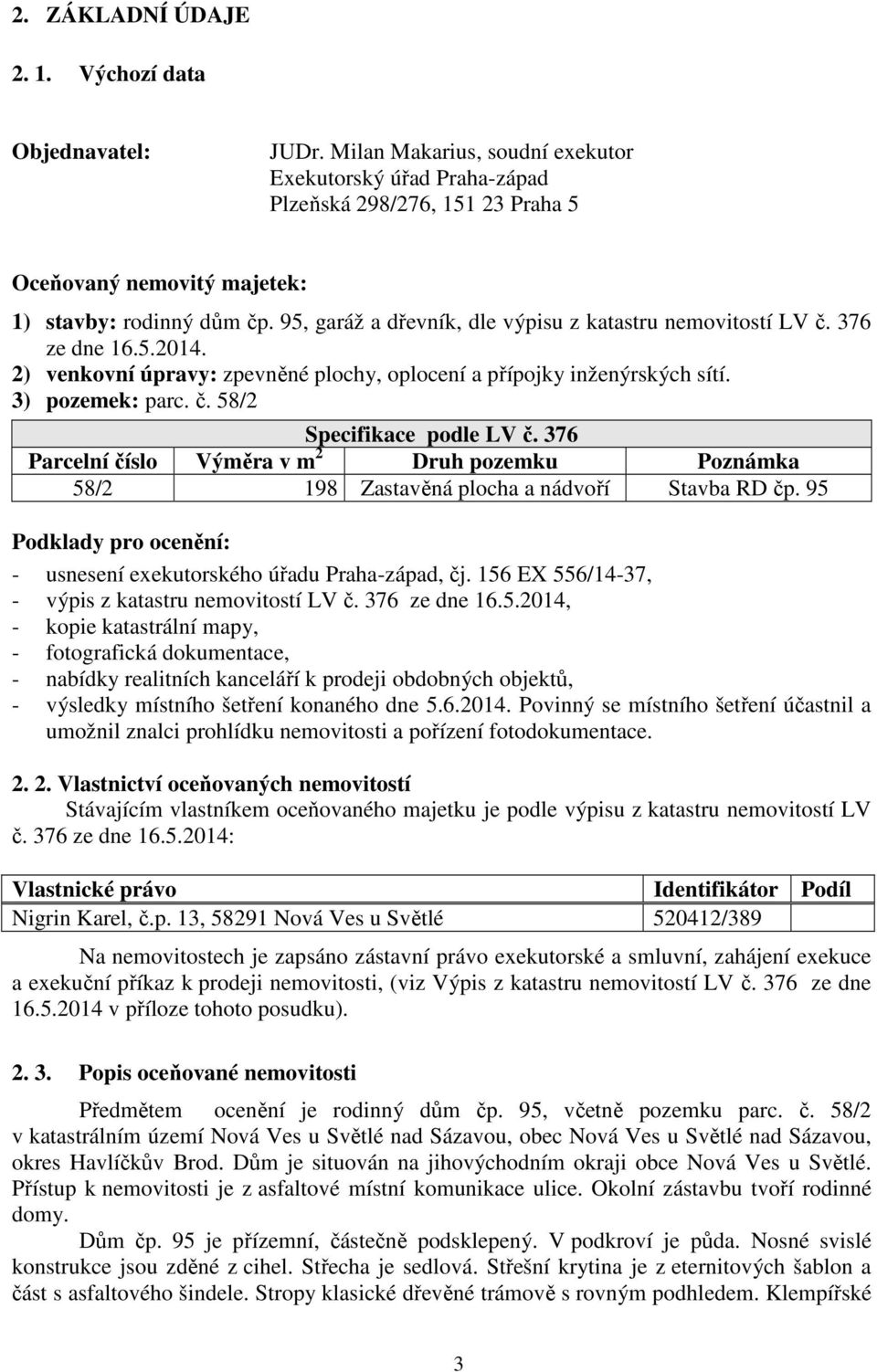 95, garáž a dřevník, dle výpisu z katastru nemovitostí LV č. 376 ze dne 16.5.2014. 2) venkovní úpravy: zpevněné plochy, oplocení a přípojky inženýrských sítí. 3) pozemek: parc. č. 58/2 Specifikace podle LV č.