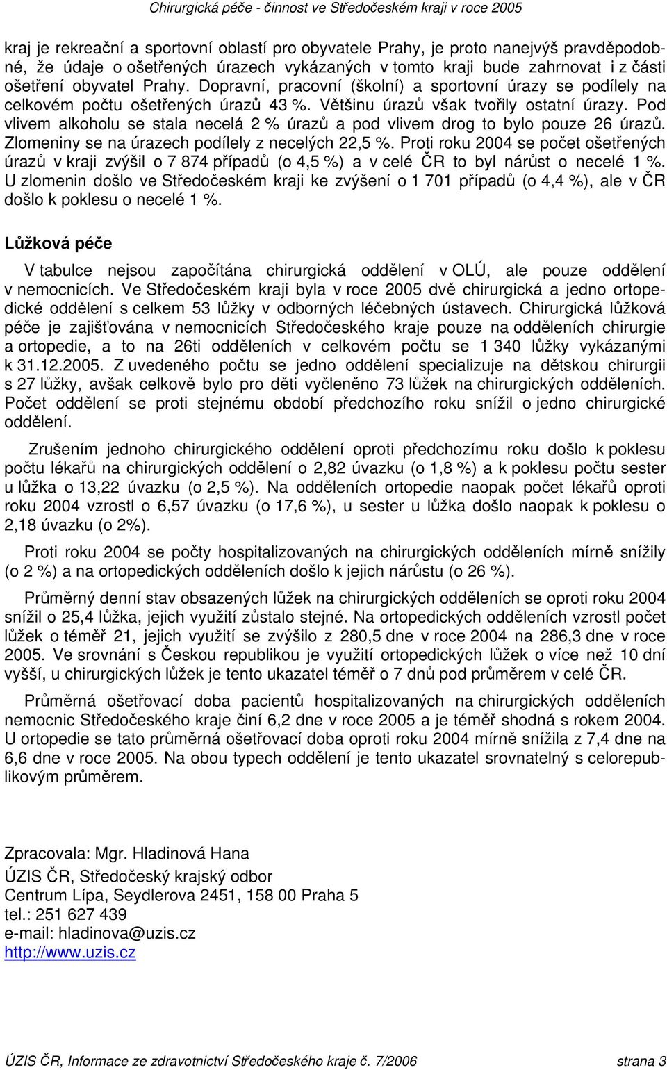 Pod vlivem alkoholu se stala necelá 2 % úrazů a pod vlivem drog to bylo pouze 26 úrazů. Zlomeniny se na úrazech podílely z necelých 22,5 %.