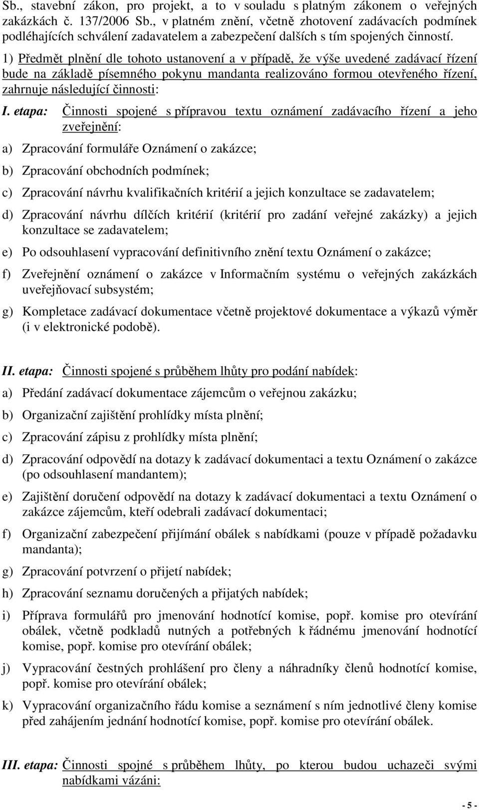 1) Předmět plnění dle tohoto ustanovení a v případě, že výše uvedené zadávací řízení bude na základě písemného pokynu mandanta realizováno formou otevřeného řízení, zahrnuje následující činnosti: I.