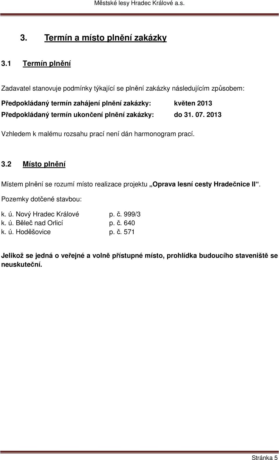 Předpokládaný termín ukončení plnění zakázky: do 31. 07. 2013 Vzhledem k malému rozsahu prací není dán harmonogram prací. 3.2 Místo plnění Místem plnění se rozumí místo realizace projektu Oprava lesní cesty Hradečnice II.