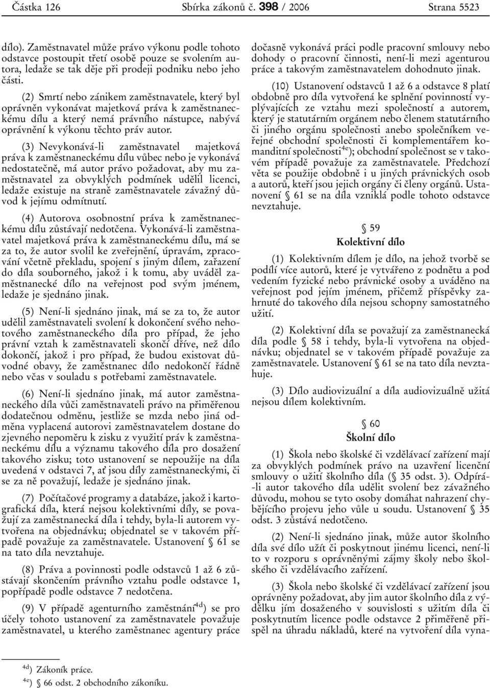 (2) SmrtõÂ nebo zaânikem zameïstnavatele, kteryâ byl opraâvneïn vykonaâvat majetkovaâ praâva k zameïstnaneckeâmu dõâlu a kteryâ ne maâ praâvnõâho naâstupce, nabyâvaâ opraâvneïnõâ kvyâkonu teïchto