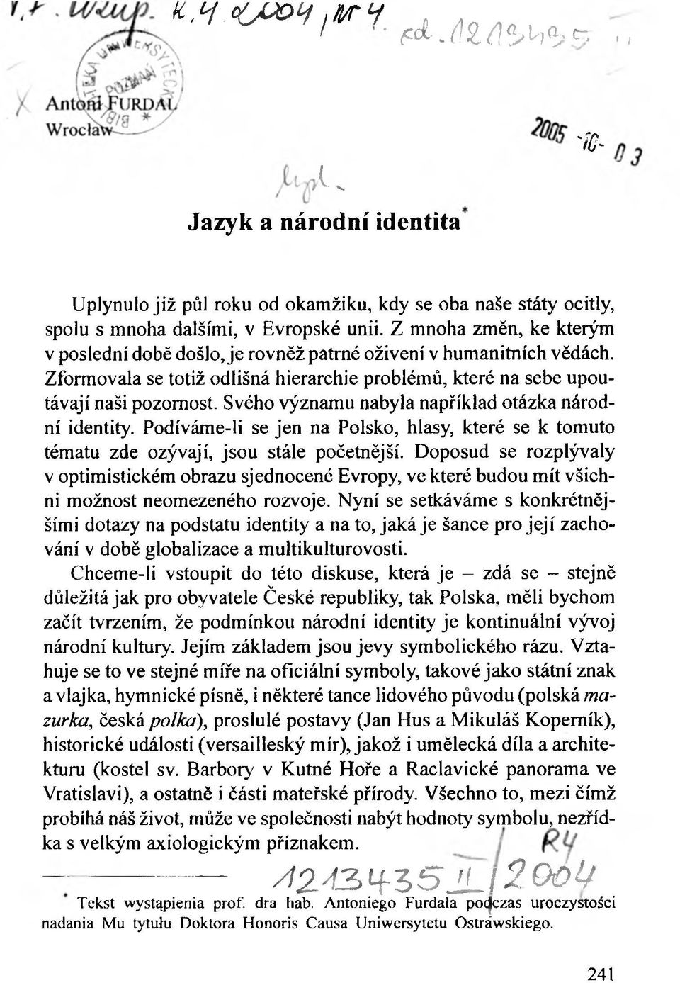 Svého významu nabyla například otázka národní identity. Podíváme-li se jen na Polsko, hlasy, které se к tomuto tématu zde ozývají, jsou stále početnější.