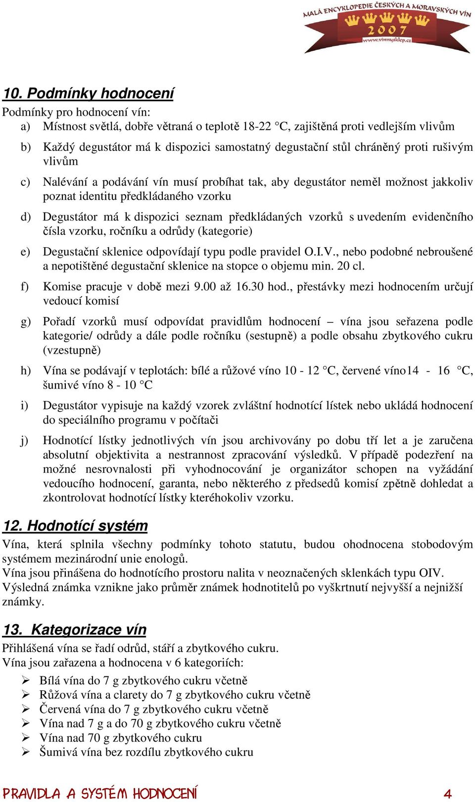 předkládaných vzorků s uvedením evidenčního čísla vzorku, ročníku a odrůdy (kategorie) e) Degustační sklenice odpovídají typu podle pravidel O.I.V.