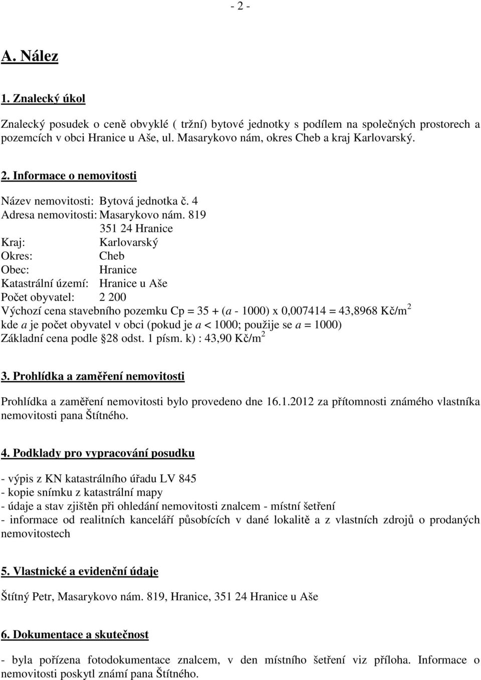 819 351 24 Hranice Kraj: Karlovarský Okres: Cheb Obec: Hranice Katastrální území: Hranice u Aše Počet obyvatel: 2 200 Výchozí cena stavebního pozemku Cp = 35 + (a - 1000) x 0,007414 = 43,8968 Kč/m 2