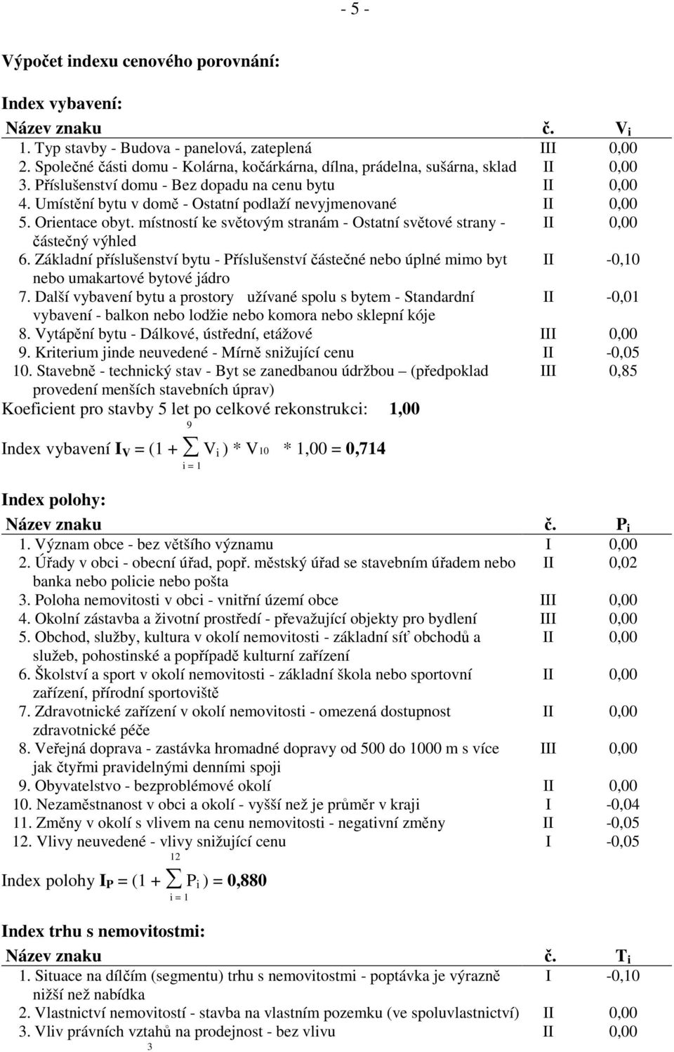 Umístění bytu v domě - Ostatní podlaží nevyjmenované II 0,00 5. Orientace obyt. místností ke světovým stranám - Ostatní světové strany - II 0,00 částečný výhled 6.