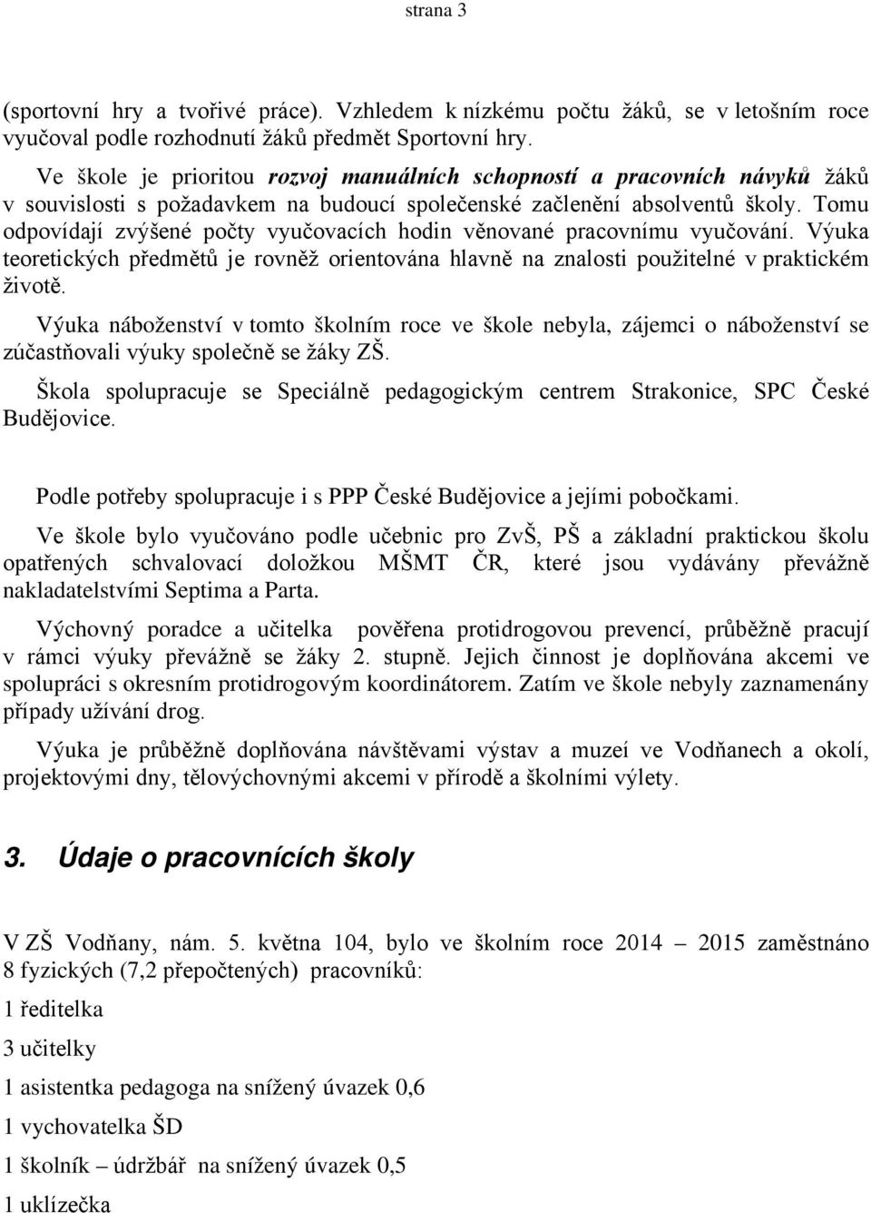 Tomu odpovídají zvýšené počty vyučovacích hodin věnované pracovnímu vyučování. Výuka teoretických předmětů je rovněž orientována hlavně na znalosti použitelné v praktickém životě.