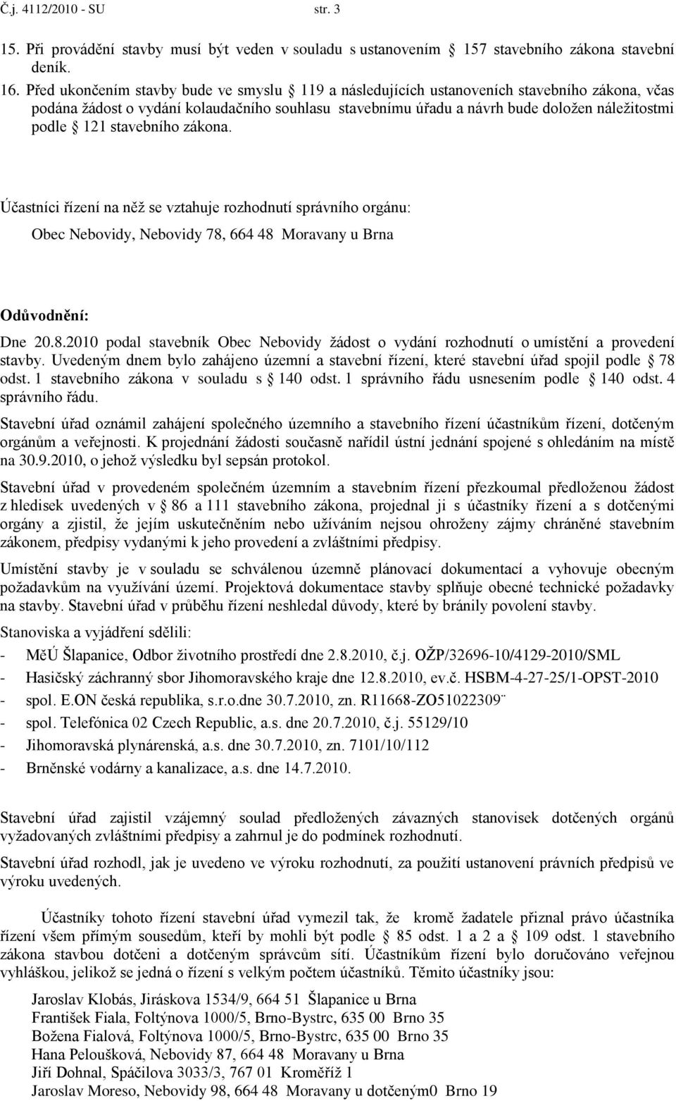 stavebního zákona. Účastníci řízení na něţ se vztahuje rozhodnutí správního orgánu: Obec Nebovidy, Nebovidy 78,