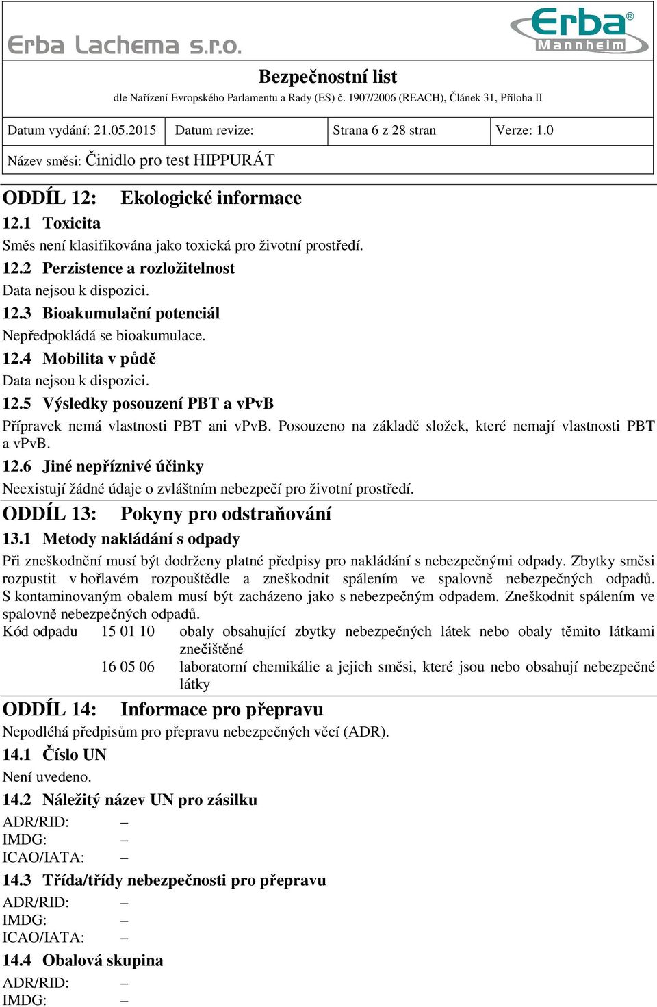 Posouzeno na základě složek, které nemají vlastnosti PBT a vpvb. 12.6 Jiné nepříznivé účinky Neexistují žádné údaje o zvláštním nebezpečí pro životní prostředí. ODDÍL 13: Pokyny pro odstraňování 13.