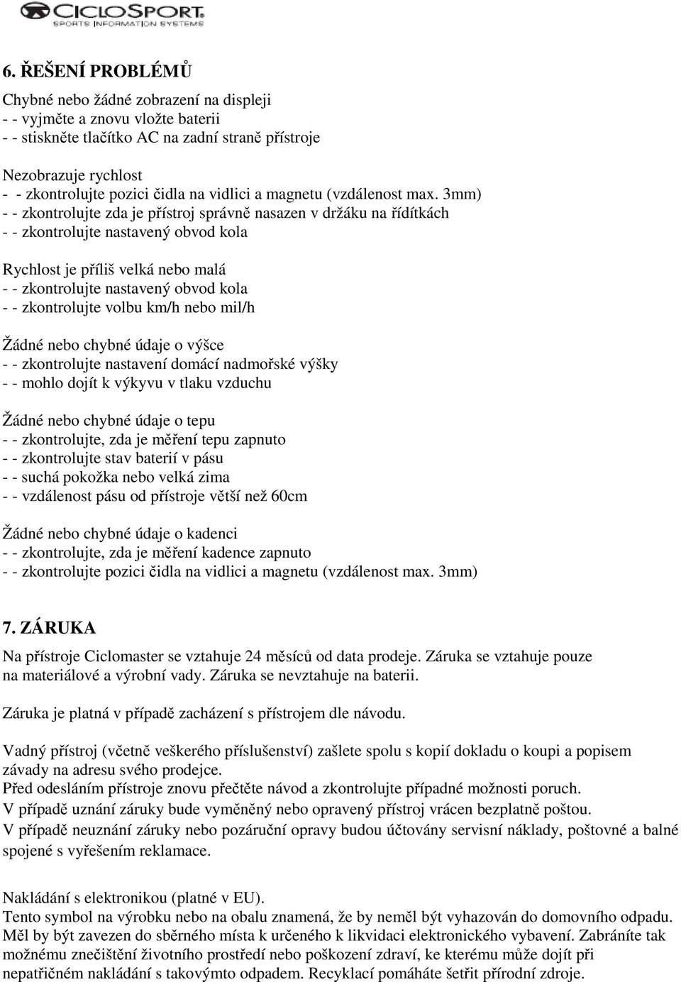 3mm) - - zkontrolujte zda je přístroj správně nasazen v držáku na řídítkách - - zkontrolujte nastavený obvod kola Rychlost je příliš velká nebo malá - - zkontrolujte nastavený obvod kola - -