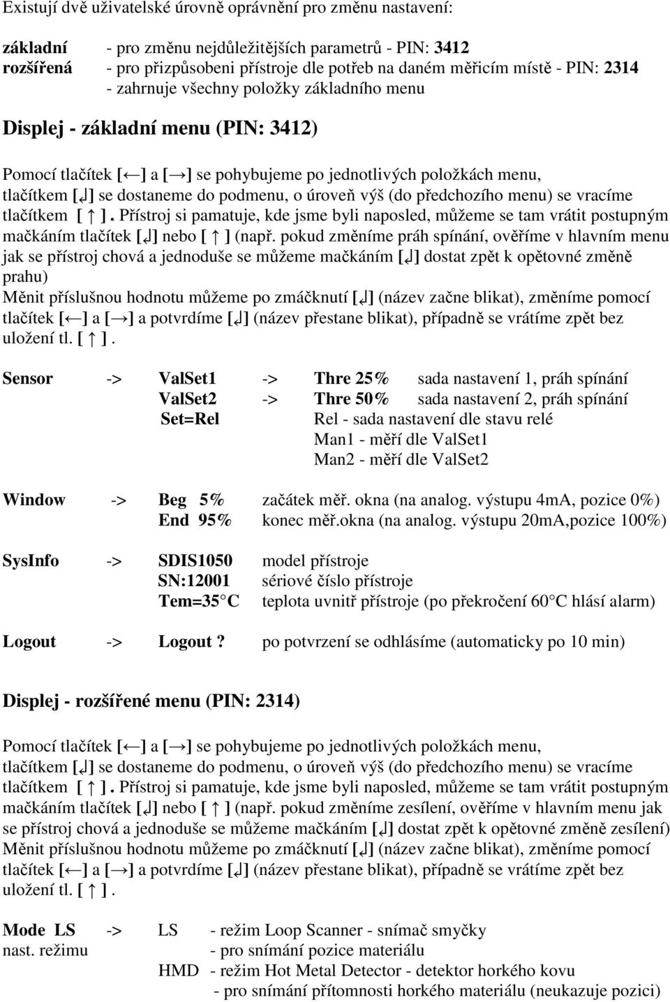 o úroveň výš (do předchozího menu) se vracíme tlačítkem [ ]. Přístroj si pamatuje, kde jsme byli naposled, můžeme se tam vrátit postupným mačkáním tlačítek [ ] nebo [ ] (např.