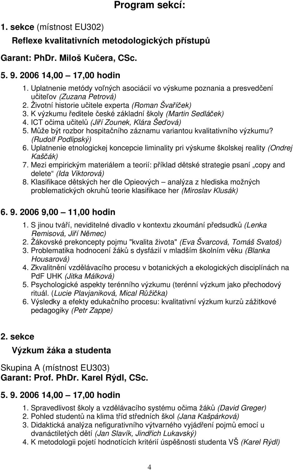 K výzkumu ředitele české základní školy (Martin Sedláček) 4. ICT očima učitelů (Jiří Zounek, Klára Šeďová) 5. Může být rozbor hospitačního záznamu variantou kvalitativního výzkumu?