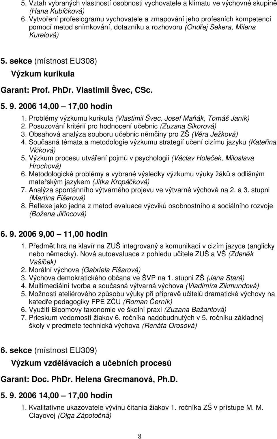 sekce (místnost EU308) Výzkum kurikula Garant: Prof. PhDr. Vlastimil Švec, CSc. 1. Problémy výzkumu kurikula (Vlastimil Švec, Josef Maňák, Tomáš Janík) 2.