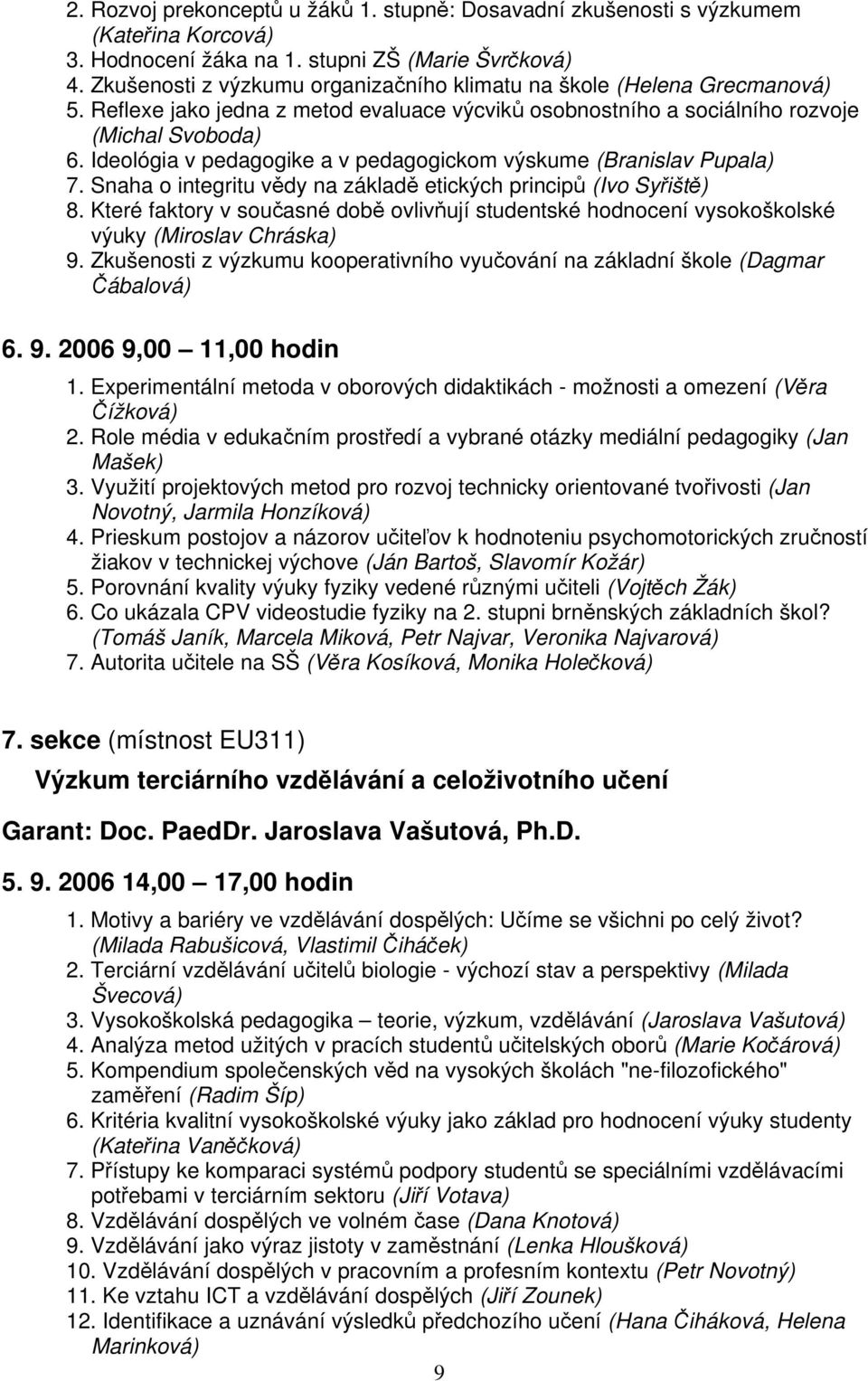 Ideológia v pedagogike a v pedagogickom výskume (Branislav Pupala) 7. Snaha o integritu vědy na základě etických principů (Ivo Syřiště) 8.