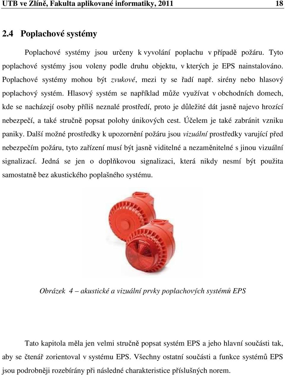 Hlasový systém se například může využívat v obchodních domech, kde se nacházejí osoby příliš neznalé prostředí, proto je důležité dát jasně najevo hrozící nebezpečí, a také stručně popsat polohy