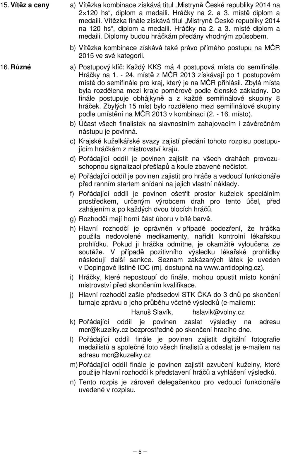 b) Vítězka kombinace získává také právo přímého postupu na MČR 2015 ve své kategorii. 16. Různé a) Postupový klíč: Každý KKS má 4 postupová místa do semifinále. Hráčky na 1. - 24.